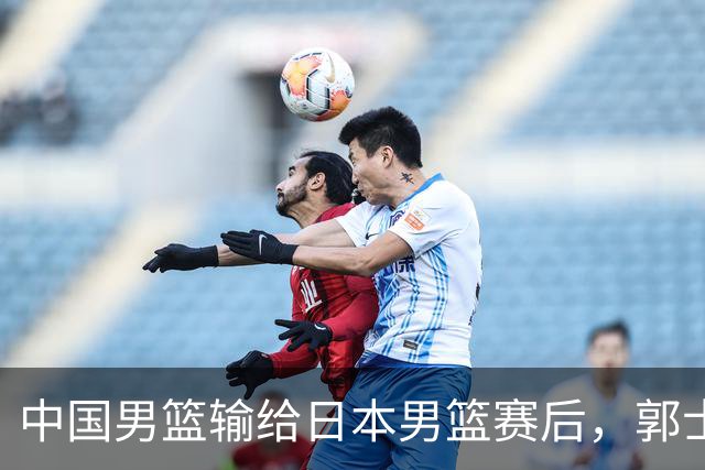 中国男篮输给日本男篮赛后，郭士强说：“这个夏天我们整个中国男篮都非常努力”